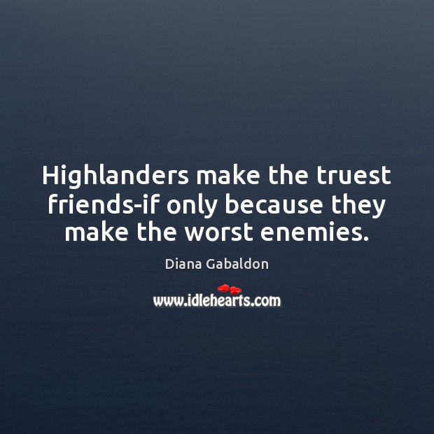Highlanders make the truest friends-if only because they make the worst enemies. Diana Gabaldon Picture Quote