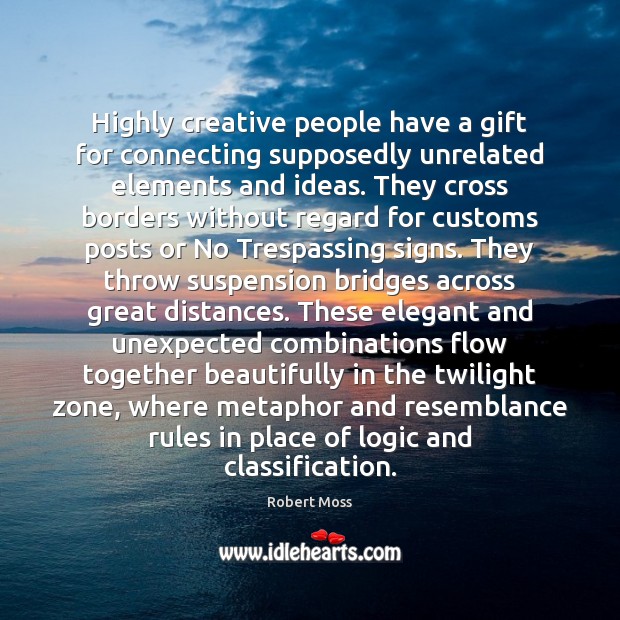 Highly creative people have a gift for connecting supposedly unrelated elements and Robert Moss Picture Quote