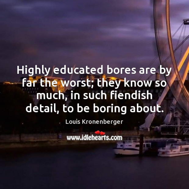 Highly educated bores are by far the worst; they know so much, Image