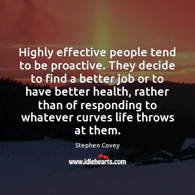 Highly effective people tend to be proactive. They decide to find a Stephen Covey Picture Quote