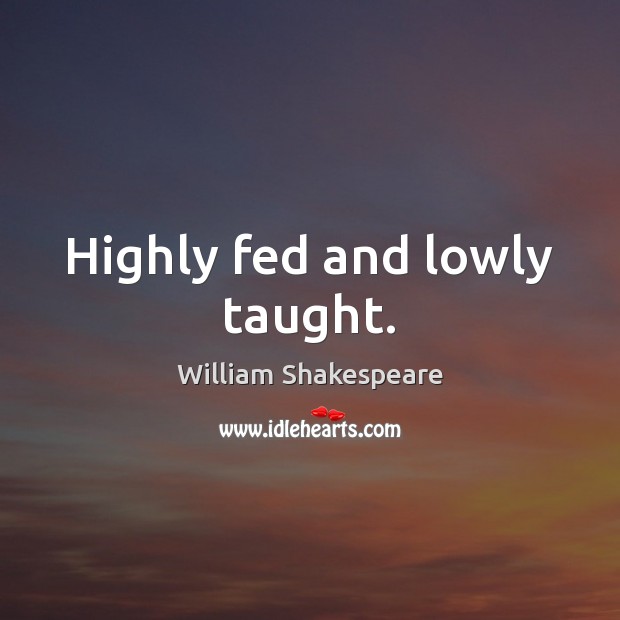 Highly fed and lowly taught. Image