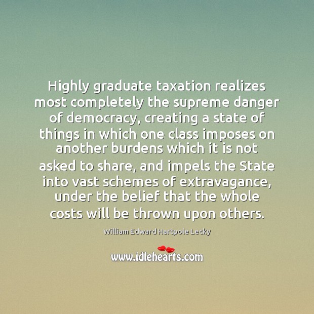 Highly graduate taxation realizes most completely the supreme danger of democracy, creating William Edward Hartpole Lecky Picture Quote