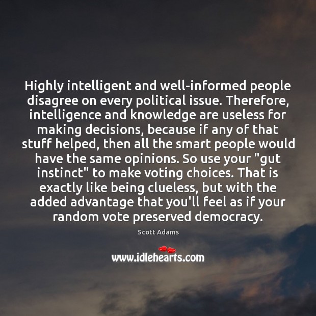 Highly intelligent and well-informed people disagree on every political issue. Therefore, intelligence Scott Adams Picture Quote