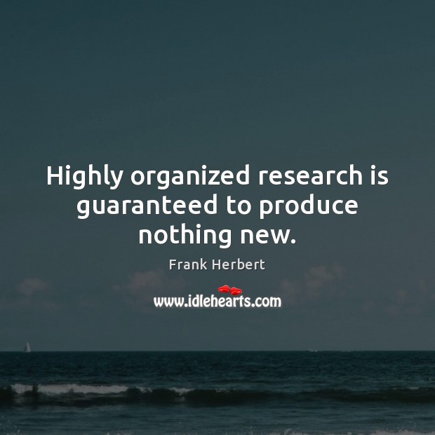 Highly organized research is guaranteed to produce nothing new. Image