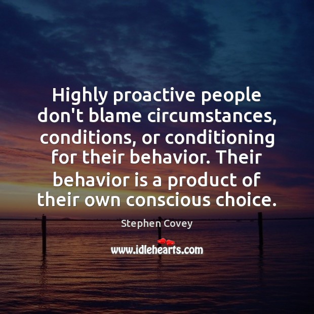 Highly proactive people don’t blame circumstances, conditions, or conditioning for their behavior. Stephen Covey Picture Quote