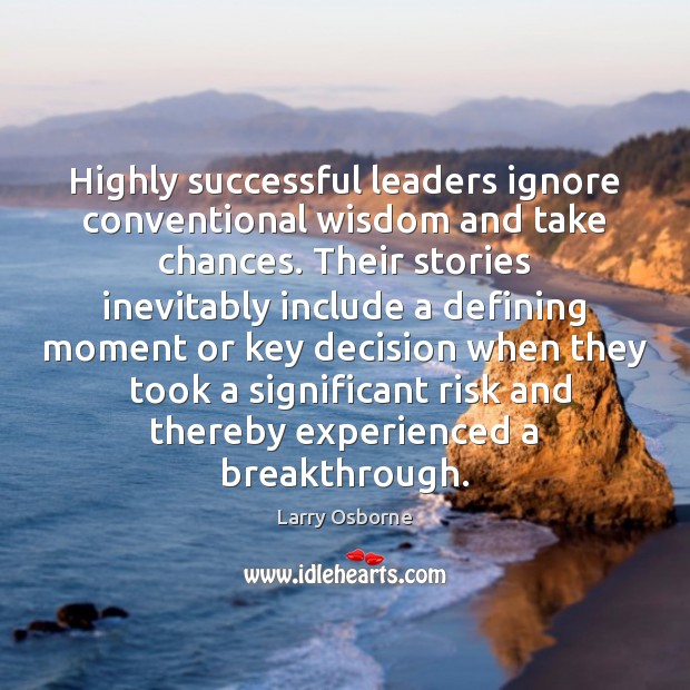 Highly successful leaders ignore conventional wisdom and take chances. Their stories inevitably Larry Osborne Picture Quote