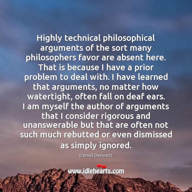 Highly technical philosophical arguments of the sort many philosophers favor are absent Daniel Dennett Picture Quote