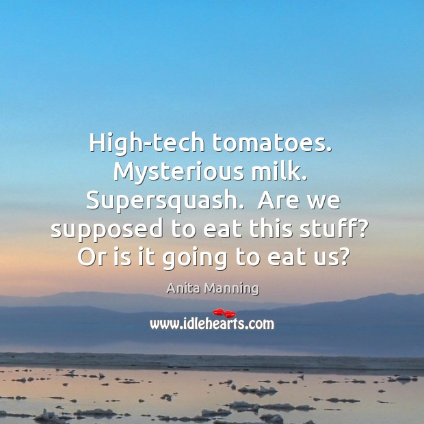 High-tech tomatoes.  Mysterious milk.  Supersquash.  Are we supposed to eat this stuff? Anita Manning Picture Quote