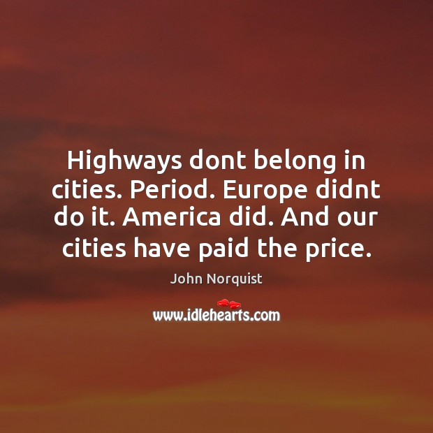 Highways dont belong in cities. Period. Europe didnt do it. America did. Image