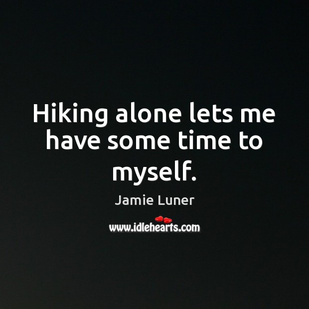 Hiking alone lets me have some time to myself. Jamie Luner Picture Quote