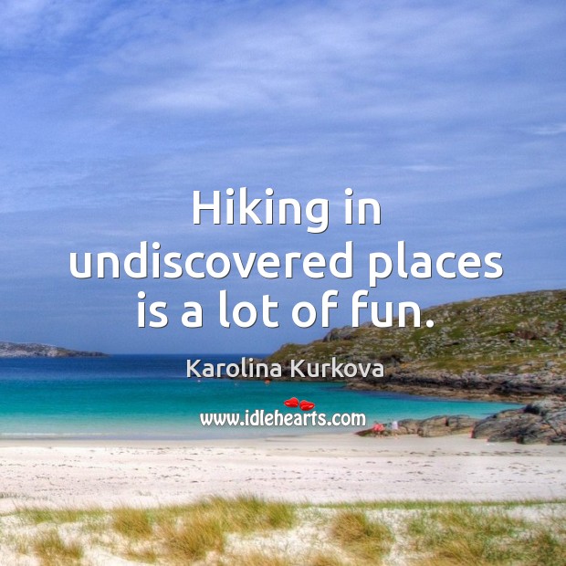 Hiking in undiscovered places is a lot of fun. Karolina Kurkova Picture Quote