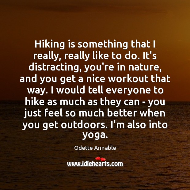 Hiking is something that I really, really like to do. It’s distracting, Odette Annable Picture Quote