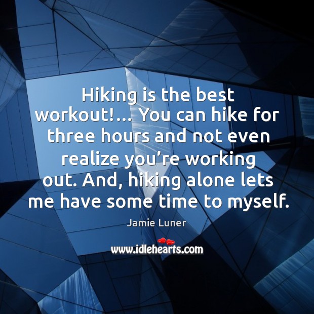 Hiking is the best workout!… you can hike for three hours and not even realize you’re working out. Jamie Luner Picture Quote