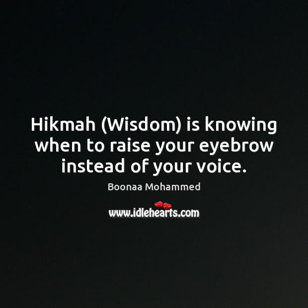 Hikmah (Wisdom) is knowing when to raise your eyebrow instead of your voice. Boonaa Mohammed Picture Quote