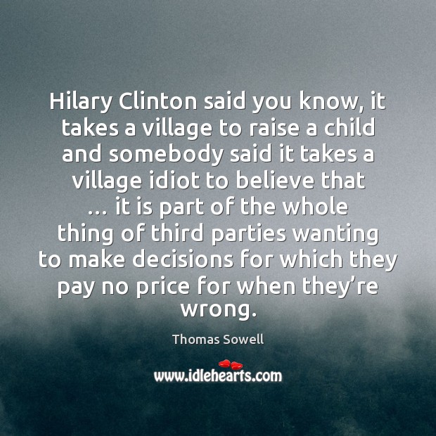 Hilary Clinton said you know, it takes a village to raise a Thomas Sowell Picture Quote