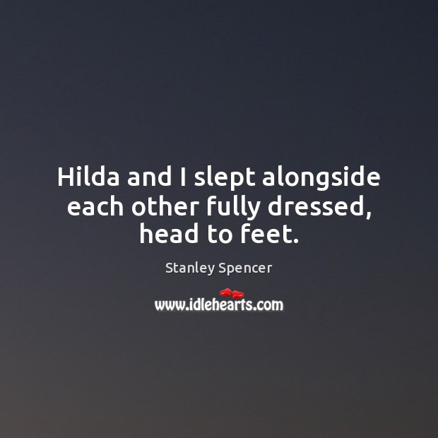 Hilda and I slept alongside each other fully dressed, head to feet. Stanley Spencer Picture Quote