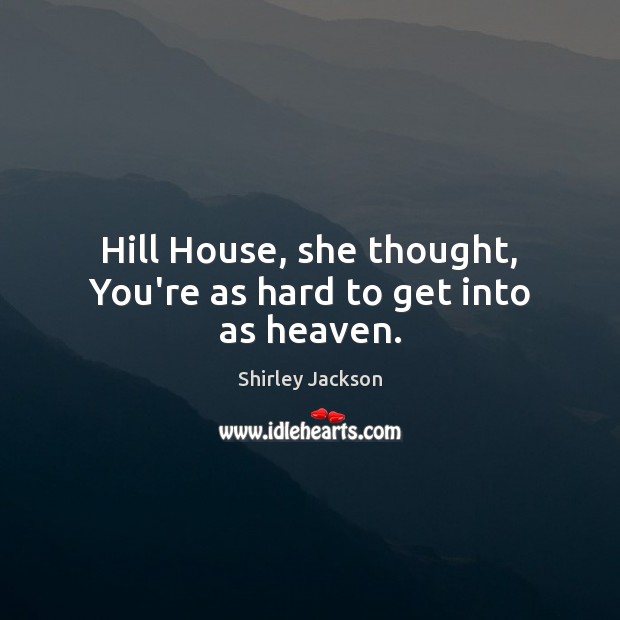 Hill House, she thought, You’re as hard to get into as heaven. Image