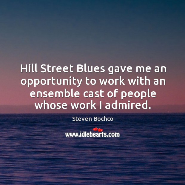 Hill street blues gave me an opportunity to work with an ensemble cast of people whose work I admired. Steven Bochco Picture Quote