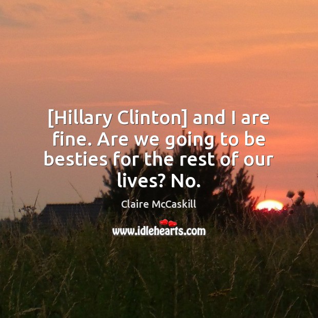 [Hillary Clinton] and I are fine. Are we going to be besties Claire McCaskill Picture Quote