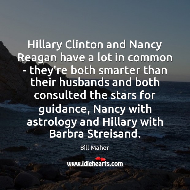 Hillary Clinton and Nancy Reagan have a lot in common – they’re Bill Maher Picture Quote