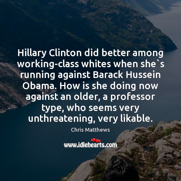 Hillary Clinton did better among working-class whites when she`s running against Chris Matthews Picture Quote