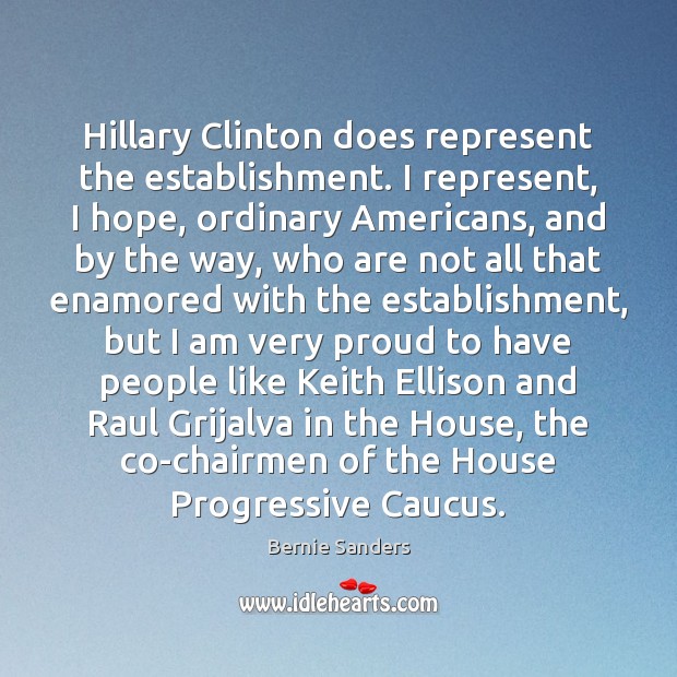 Hillary Clinton does represent the establishment. I represent, I hope, ordinary Americans, Bernie Sanders Picture Quote