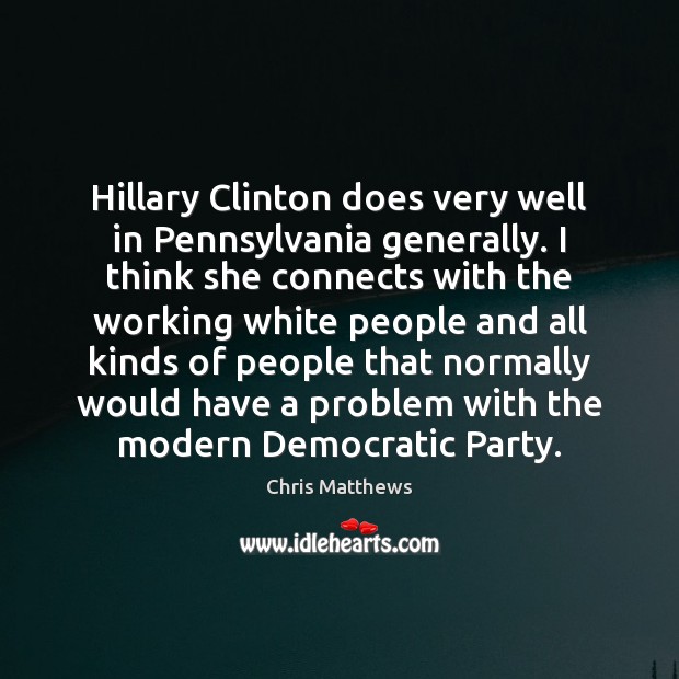 Hillary Clinton does very well in Pennsylvania generally. I think she connects Chris Matthews Picture Quote