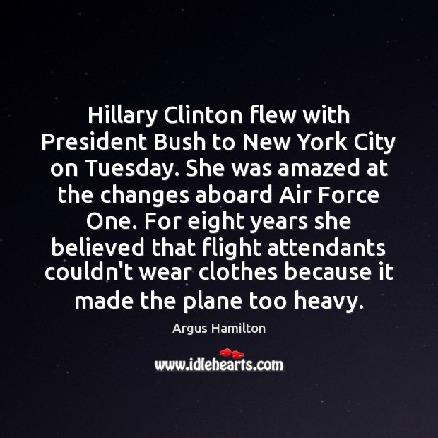 Hillary Clinton flew with President Bush to New York City on Tuesday. Argus Hamilton Picture Quote