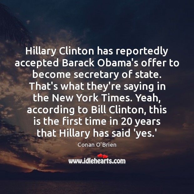 Hillary Clinton has reportedly accepted Barack Obama’s offer to become secretary of Conan O’Brien Picture Quote