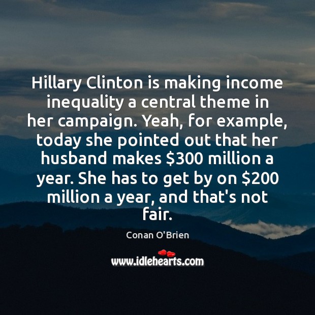 Hillary Clinton is making income inequality a central theme in her campaign. Conan O’Brien Picture Quote