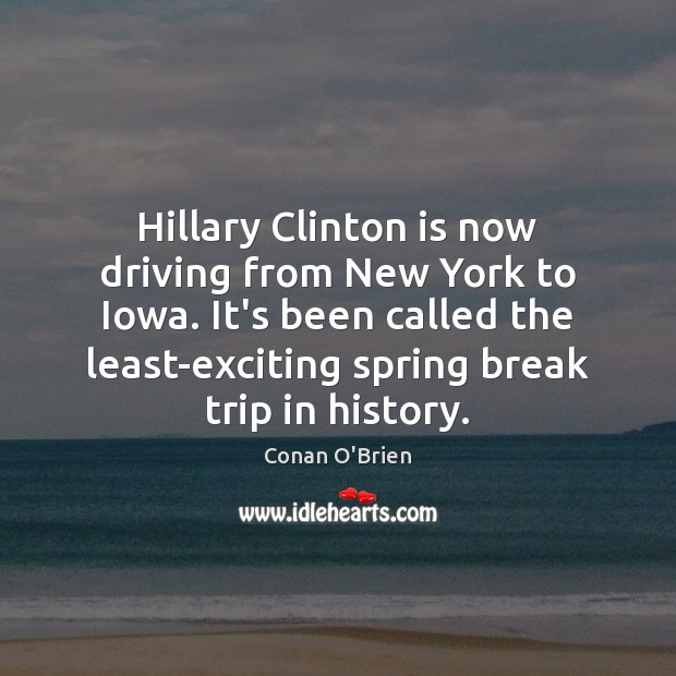 Hillary Clinton is now driving from New York to Iowa. It’s been Conan O’Brien Picture Quote