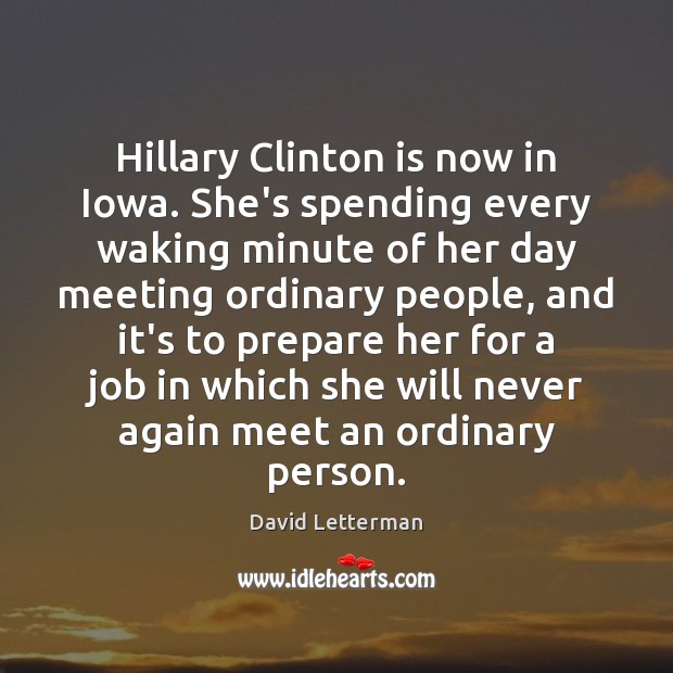 Hillary Clinton is now in Iowa. She’s spending every waking minute of David Letterman Picture Quote