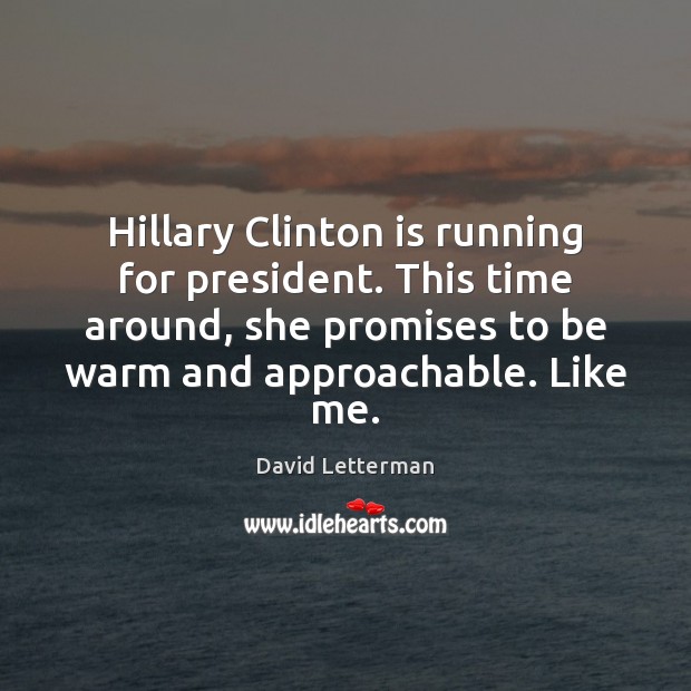 Hillary Clinton is running for president. This time around, she promises to David Letterman Picture Quote