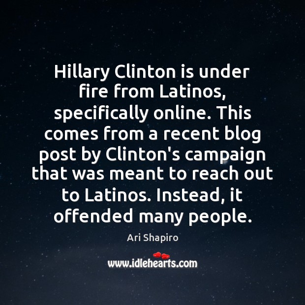 Hillary Clinton is under fire from Latinos, specifically online. This comes from Ari Shapiro Picture Quote