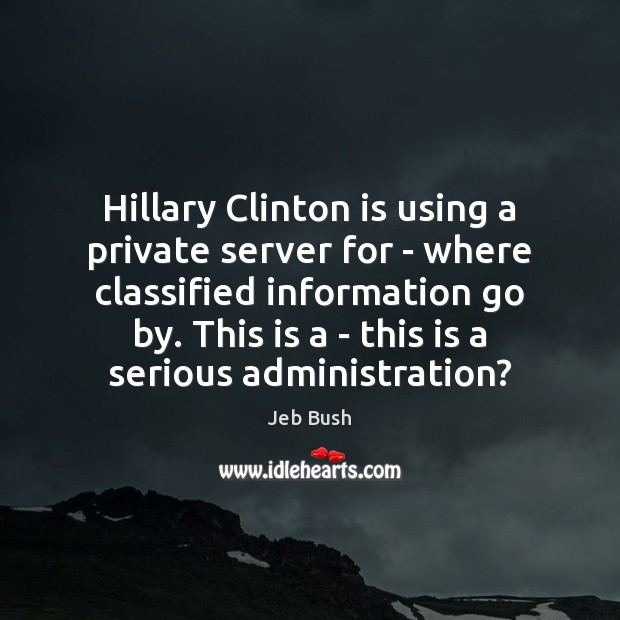 Hillary Clinton is using a private server for – where classified information Jeb Bush Picture Quote