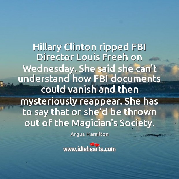 Hillary Clinton ripped FBI Director Louis Freeh on Wednesday. She said she Argus Hamilton Picture Quote