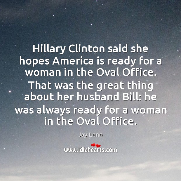 Hillary Clinton said she hopes America is ready for a woman in Jay Leno Picture Quote