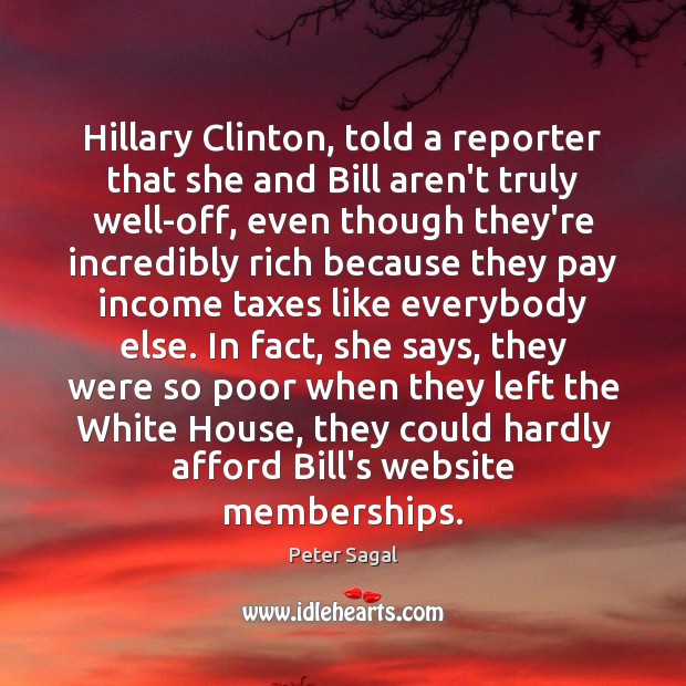 Hillary Clinton, told a reporter that she and Bill aren’t truly well-off, Peter Sagal Picture Quote