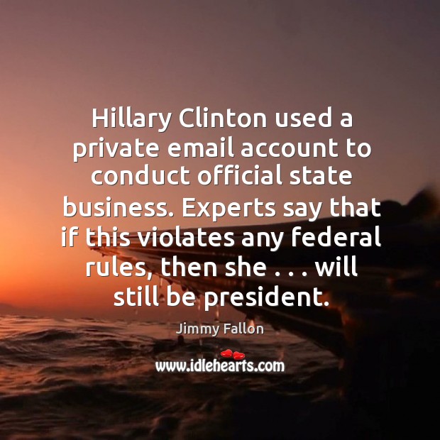 Hillary Clinton used a private email account to conduct official state business. Jimmy Fallon Picture Quote