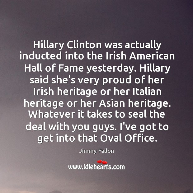 Hillary Clinton was actually inducted into the Irish American Hall of Fame 