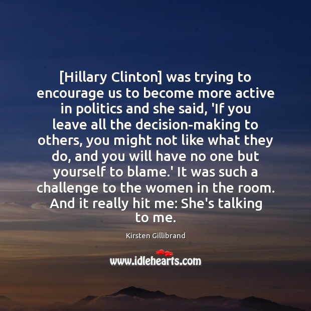 [Hillary Clinton] was trying to encourage us to become more active in Politics Quotes Image