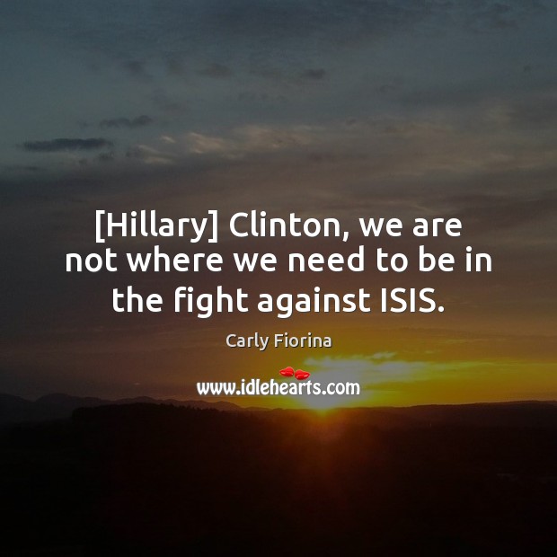 [Hillary] Clinton, we are not where we need to be in the fight against ISIS. Carly Fiorina Picture Quote