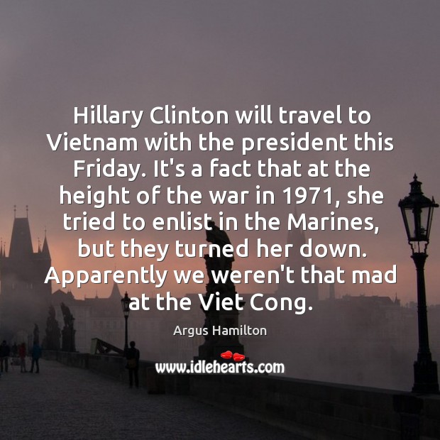 Hillary Clinton will travel to Vietnam with the president this Friday. It’s Argus Hamilton Picture Quote
