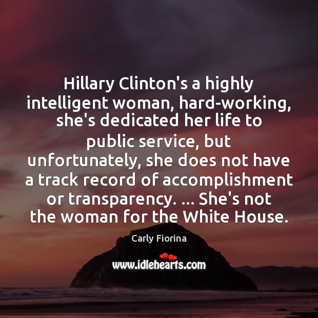 Hillary Clinton’s a highly intelligent woman, hard-working, she’s dedicated her life to Carly Fiorina Picture Quote