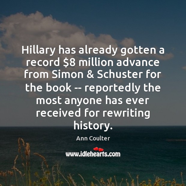Hillary has already gotten a record $8 million advance from Simon & Schuster for Ann Coulter Picture Quote
