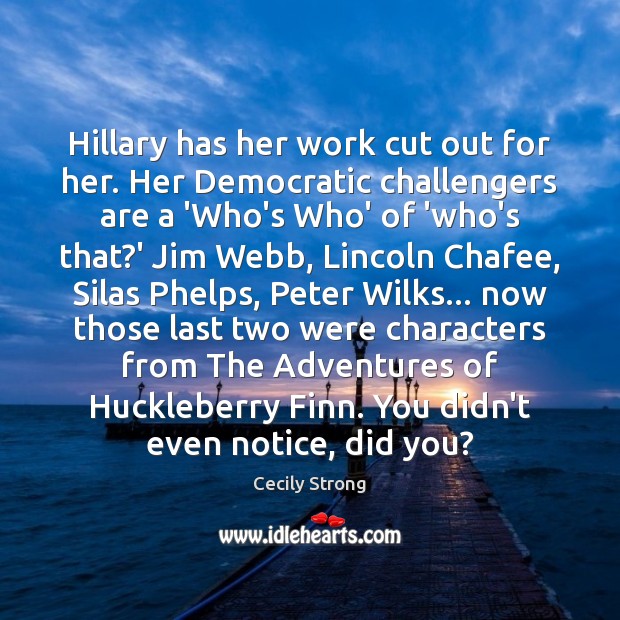 Hillary has her work cut out for her. Her Democratic challengers are Cecily Strong Picture Quote