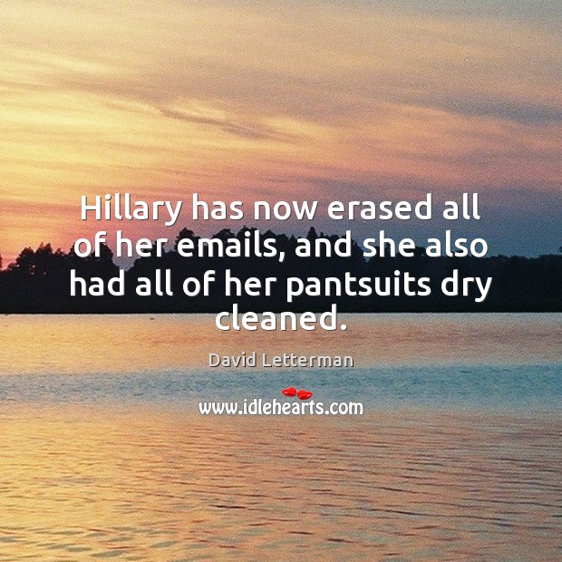 Hillary has now erased all of her emails, and she also had David Letterman Picture Quote