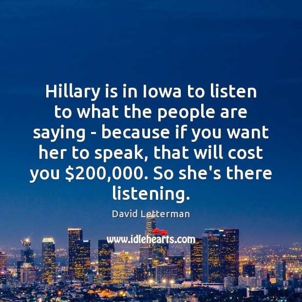 Hillary is in Iowa to listen to what the people are saying David Letterman Picture Quote