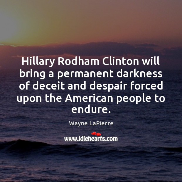 Hillary Rodham Clinton will bring a permanent darkness of deceit and despair Wayne LaPierre Picture Quote