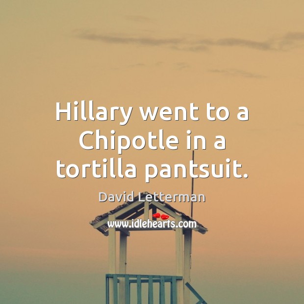 Hillary went to a Chipotle in a tortilla pantsuit. David Letterman Picture Quote